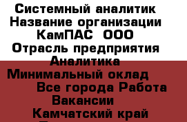 Системный аналитик › Название организации ­ КамПАС, ООО › Отрасль предприятия ­ Аналитика › Минимальный оклад ­ 40 000 - Все города Работа » Вакансии   . Камчатский край,Петропавловск-Камчатский г.